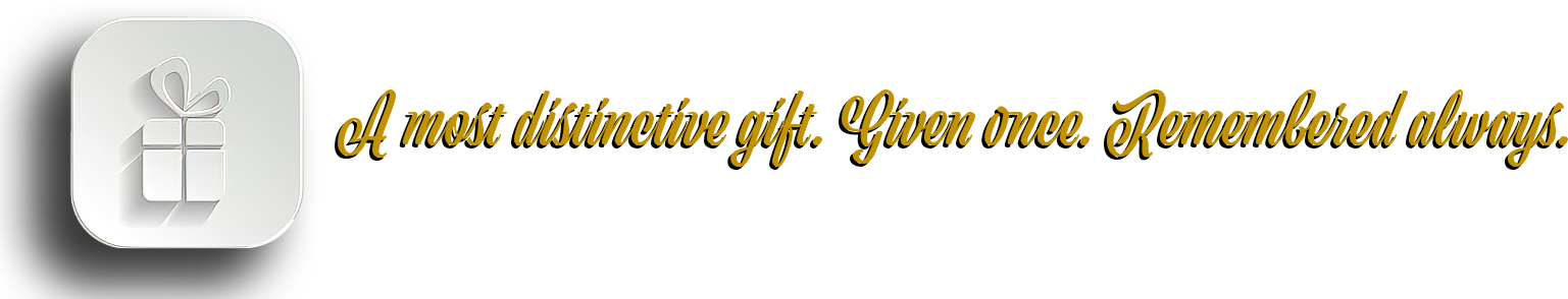 A most distinctive gift. Given once. Remembered always.